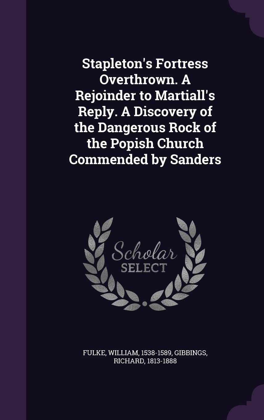 Stapleton's Fortress Overthrown. A Rejoinder to Martiall's Reply. A Discovery of the Dangerous Rock of the Popish Church Commended by Sanders Politics & History