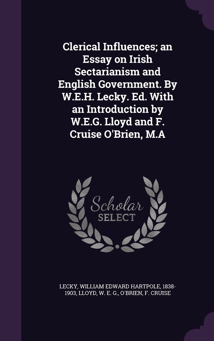 Clerical Influences; an Essay on Irish Sectarianism and English Government. By W.E.H. Lecky. Ed. With an Introduction by W.E.G. Lloyd and F. Cruise O'Brien, M.A Politics & History