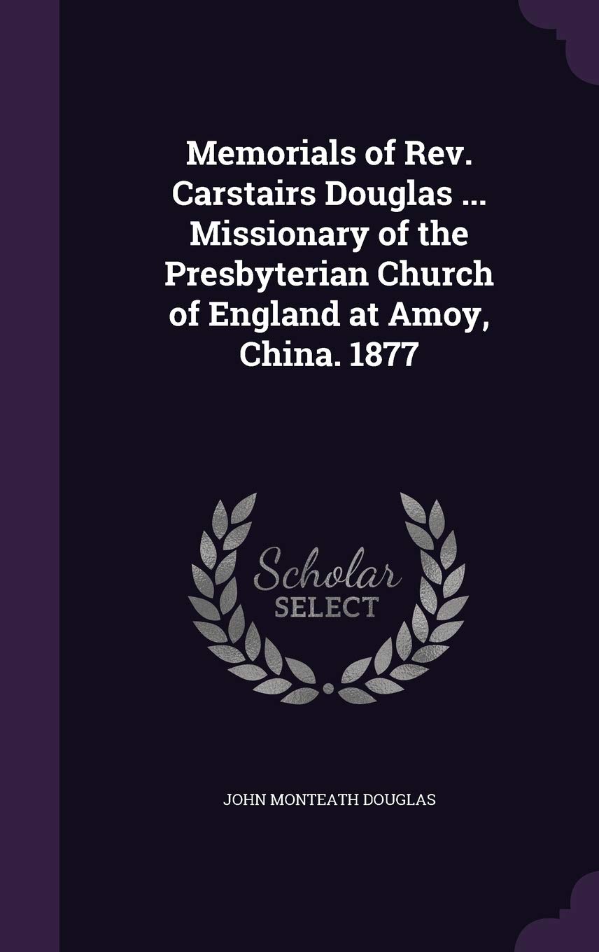 Memorials of Rev. Carstairs Douglas ... Missionary of the Presbyterian Church of England at Amoy, China. 1877 Politics & History