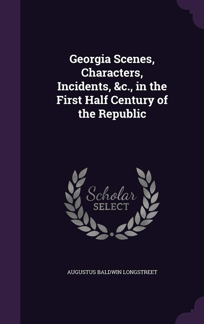 Georgia Scenes, Characters, Incidents, &c., in the First Half Century of the Republic Social Sciences