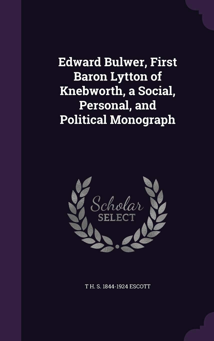 Edward Bulwer, First Baron Lytton of Knebworth, a Social, Personal, and Political Monograph Politics & History