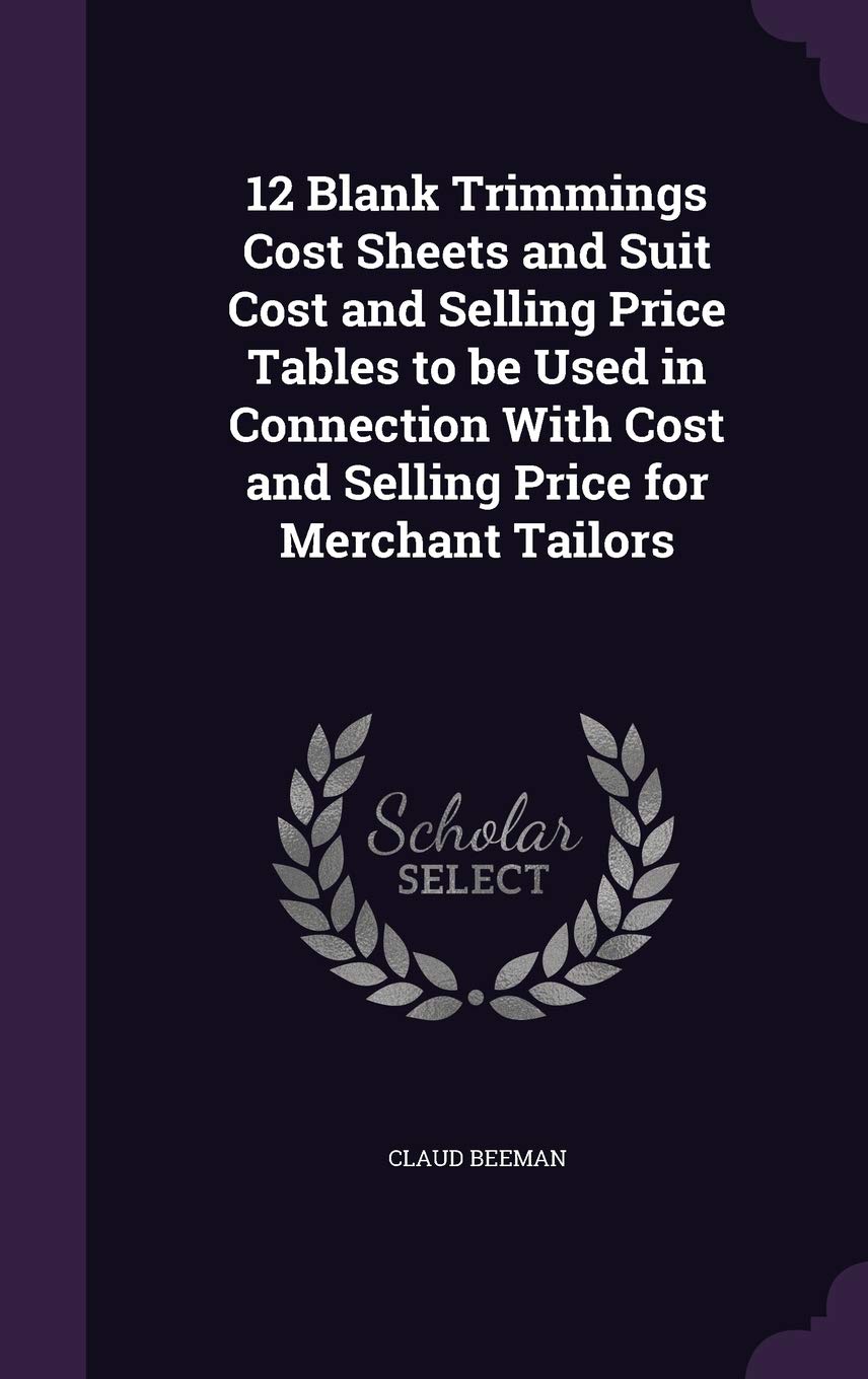 12 Blank Trimmings Cost Sheets and Suit Cost and Selling Price Tables to be Used in Connection With Cost and Selling Price for Merchant Tailors Politics & History