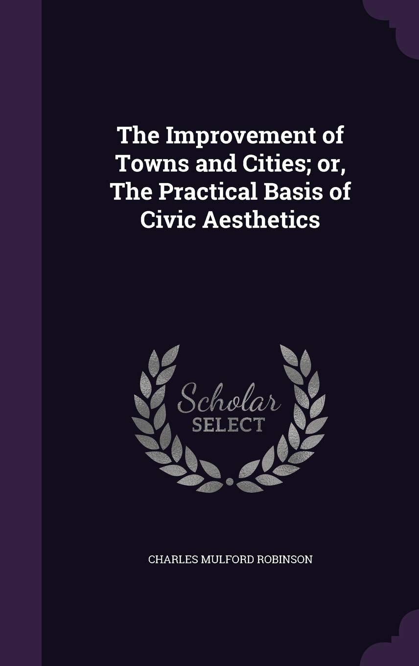 The Improvement of Towns and Cities; or, The Practical Basis of Civic Aesthetics Books