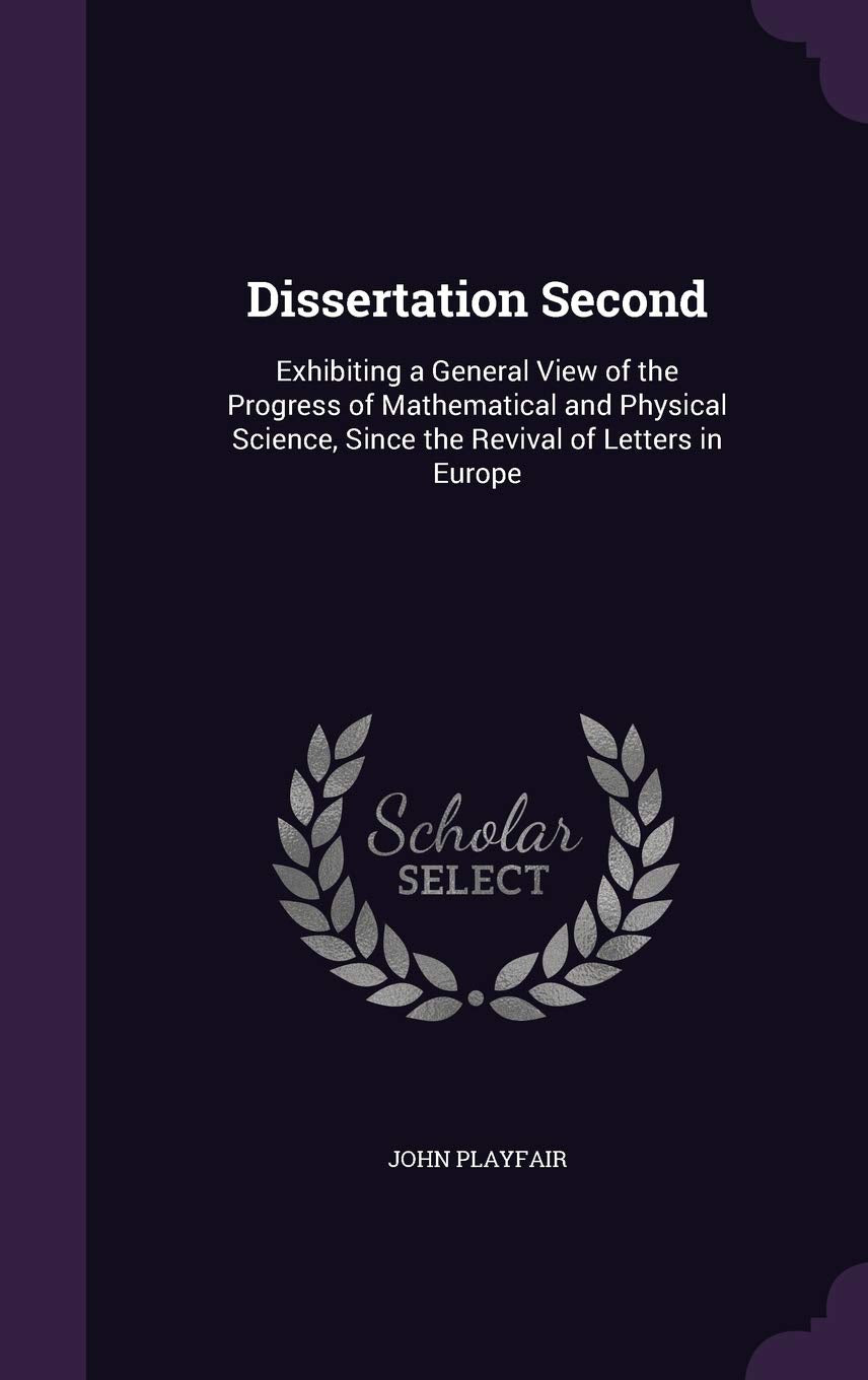 Dissertation Second: Exhibiting a General View of the Progress of Mathematical and Physical Science, Since the Revival of Letters in Europe Politics & History