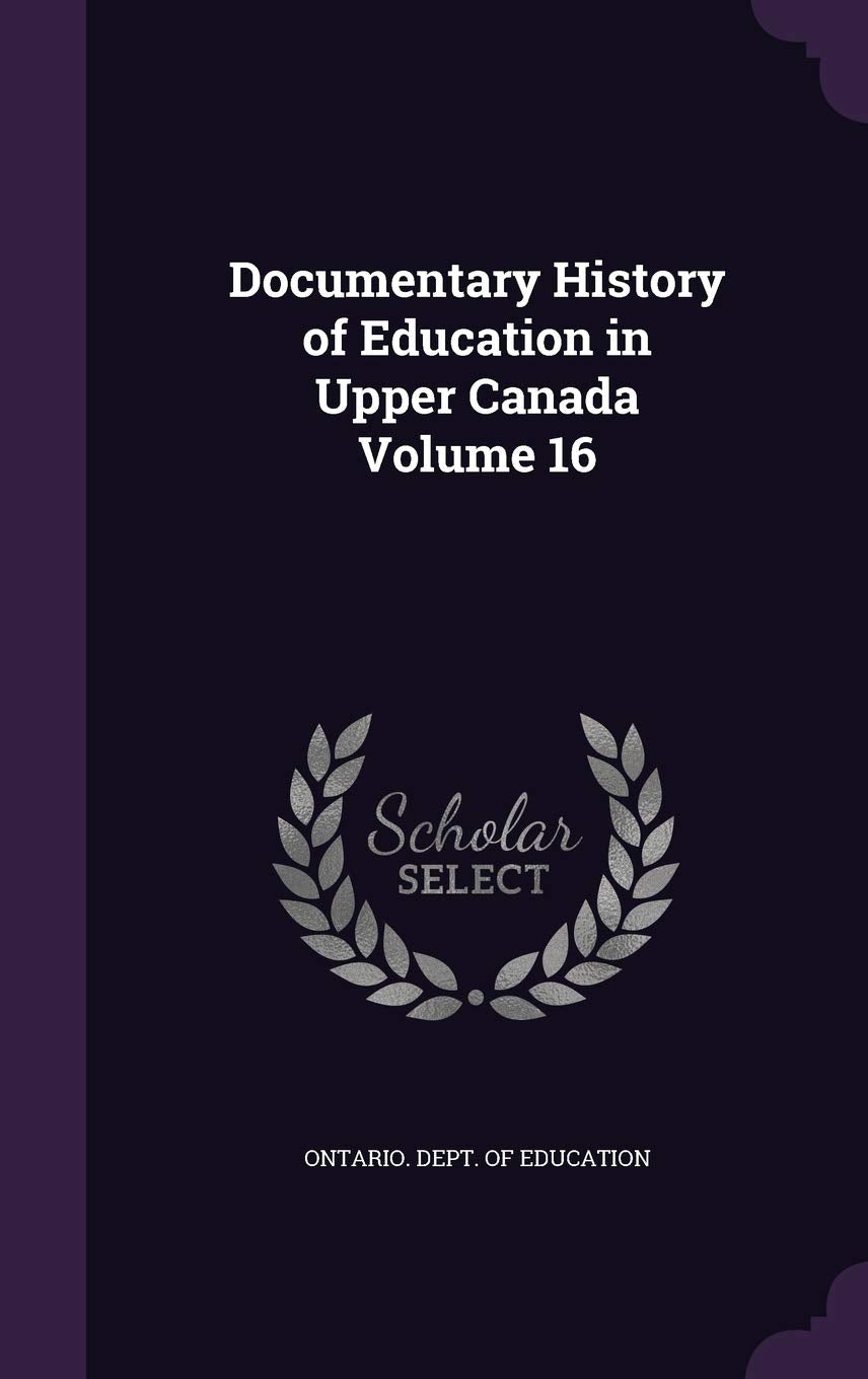 Documentary History of Education in Upper Canada Volume 16 Politics & History