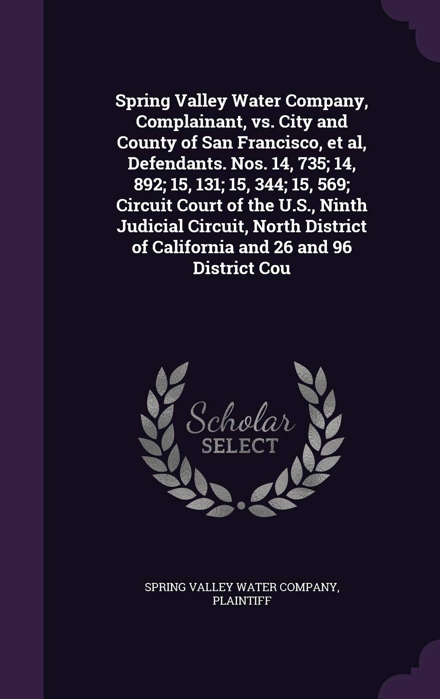Spring Valley Water Company, Complainant, vs. City and County of San Francisco, et al, Defendants. Nos. 14, 735; 14, 892; 15, 131; 15, 344; 15, 569; ... of California and 26 and 96 District Cou Politics & History