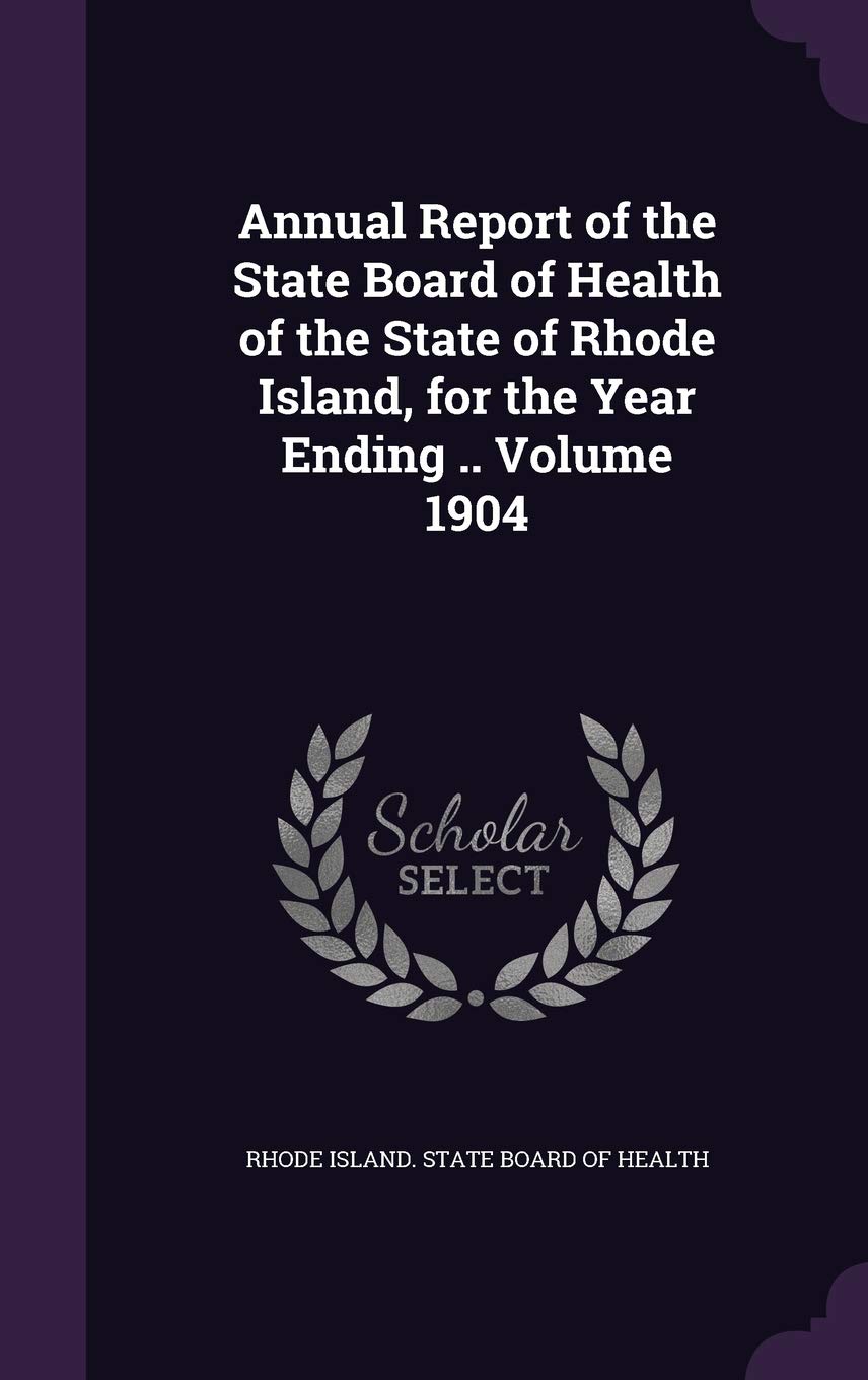 Annual Report of the State Board of Health of the State of Rhode Island, for the Year Ending .. Volume 1904 Politics & History