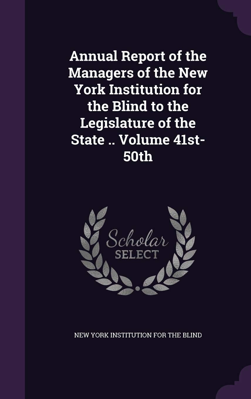 Annual Report of the Managers of the New York Institution for the Blind to the Legislature of the State .. Volume 41st-50th Politics & History
