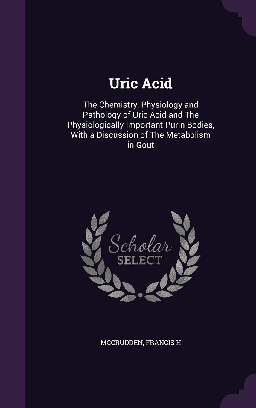 Uric Acid: The Chemistry, Physiology and Pathology of Uric Acid and The Physiologically Important Purin Bodies, With a Discussion Politics & History