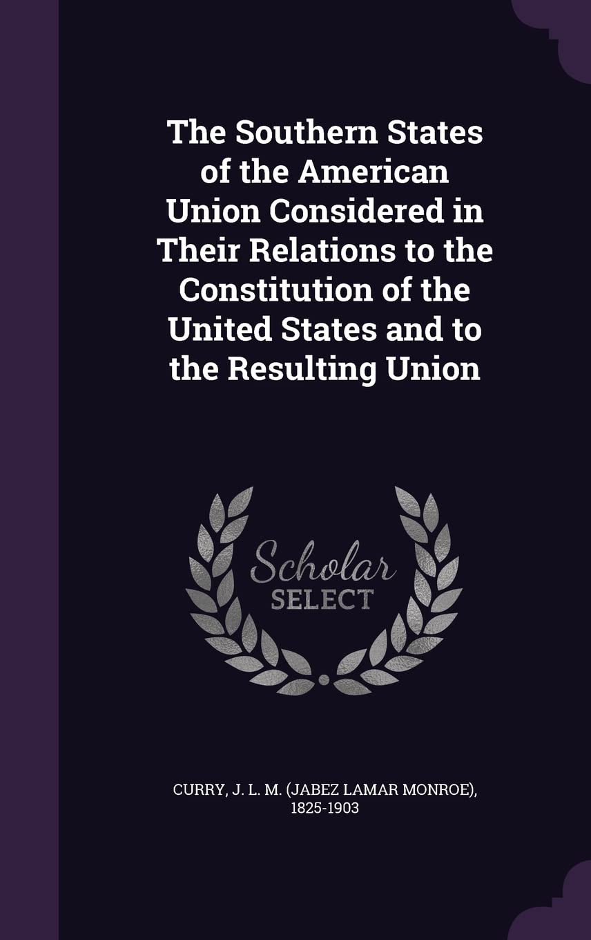 The Southern States of the American Union Considered in Their Relations to the Constitution of the United States and to the Resulting Union Politics & History