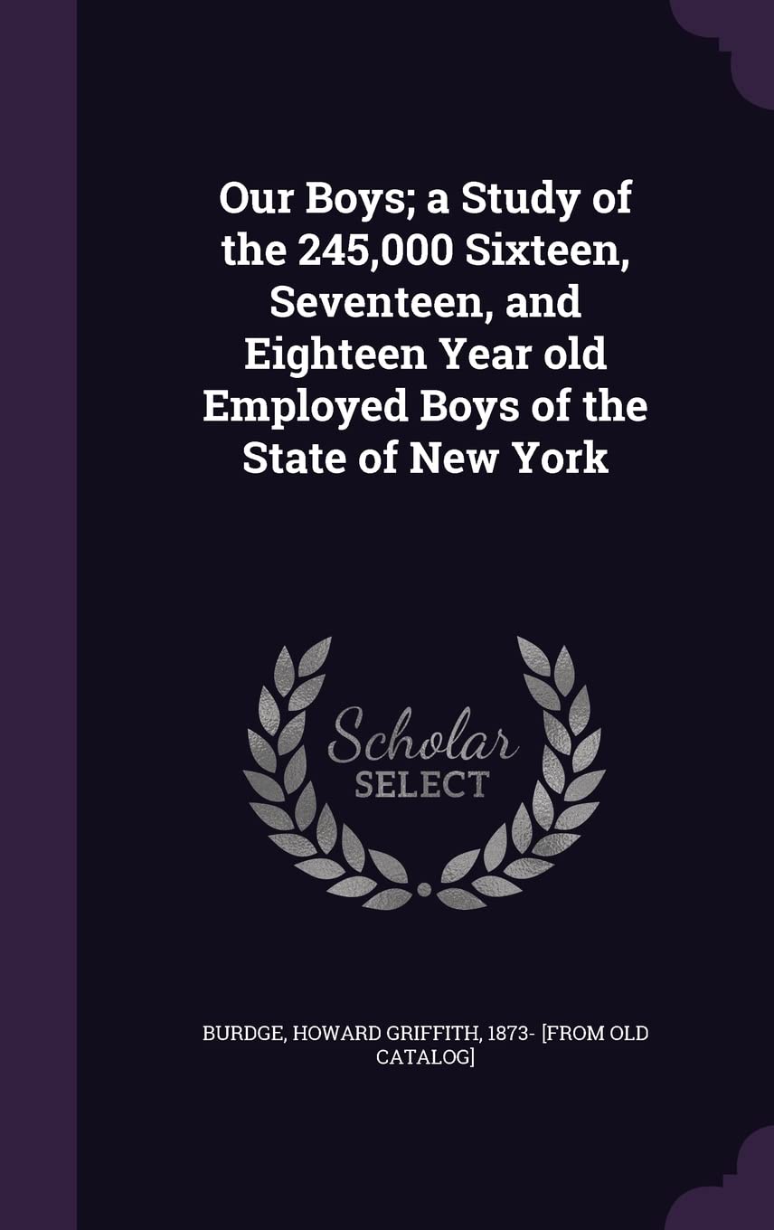 Our Boys; a Study of the 245,000 Sixteen, Seventeen, and Eighteen Year old Employed Boys of the State of New York Politics & History