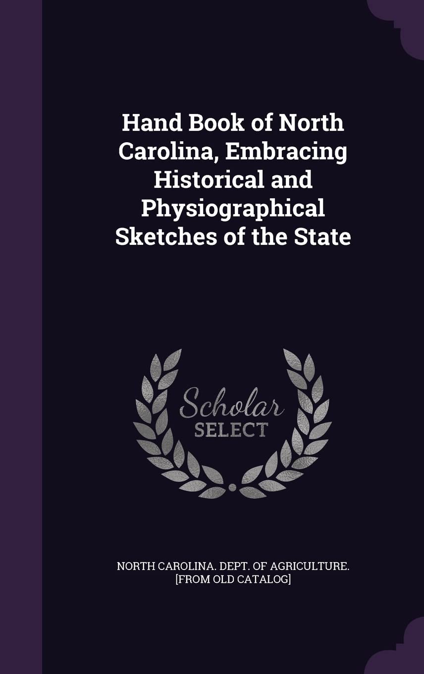 Hand Book of North Carolina, Embracing Historical and Physiographical Sketches of the State Politics & History