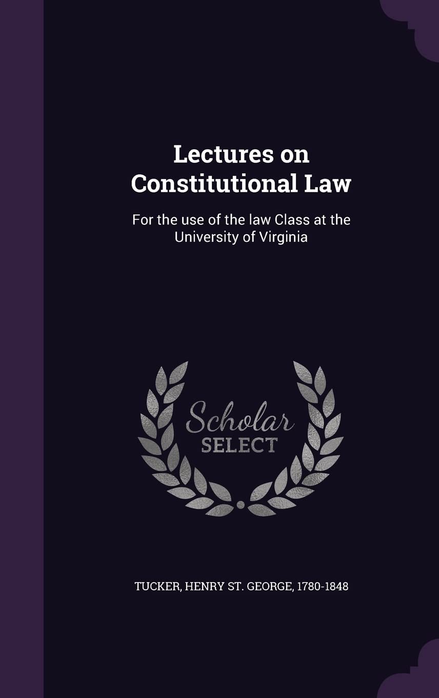Lectures on Constitutional Law: For the use of the law Class at the University of Virginia Politics & History