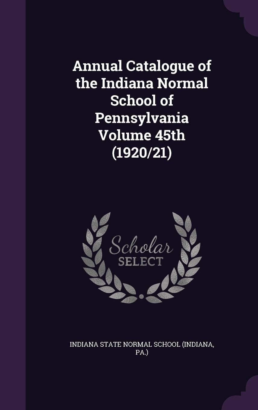 Annual Catalogue of the Indiana Normal School of Pennsylvania Volume 45th (1920/21) Politics & History