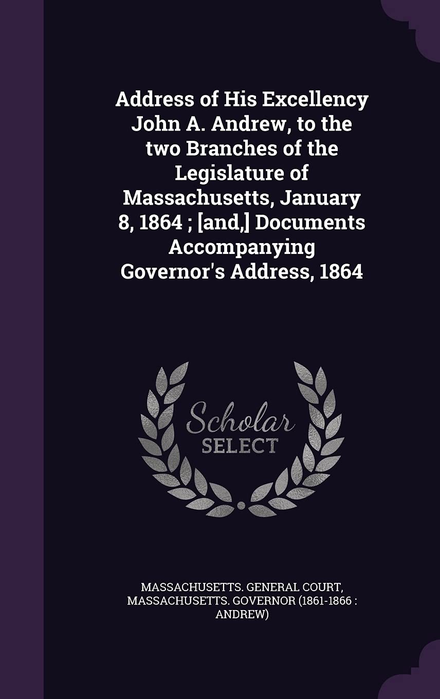 Address of His Excellency John A. Andrew, to the Two Branches of the Legislature of Massachusetts, January 8, 1864; Documents Accompanying Governor's Address, 1864 Politics & History