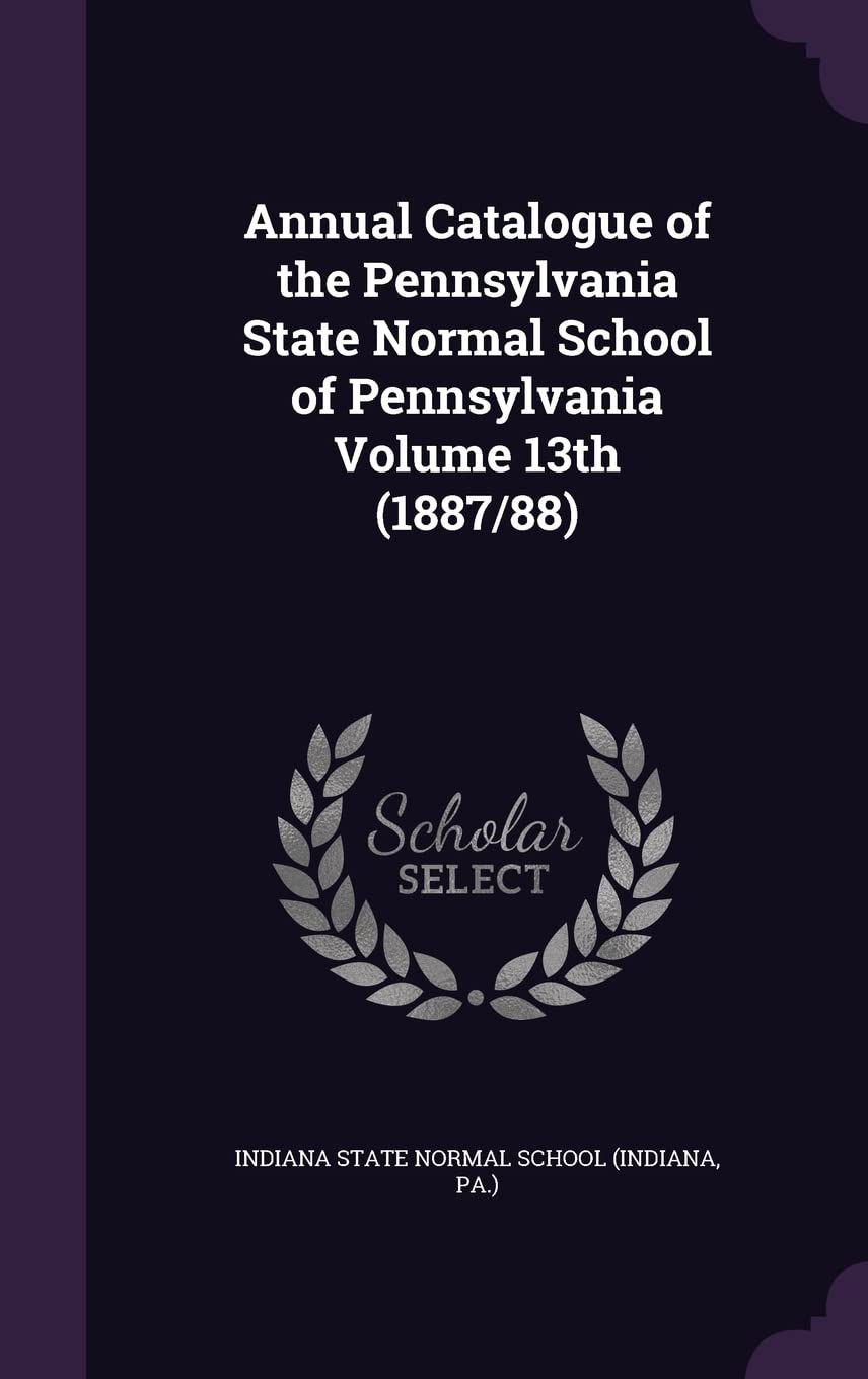 Annual Catalogue of the Pennsylvania State Normal School of Pennsylvania Volume 13th (1887/88) Politics & History