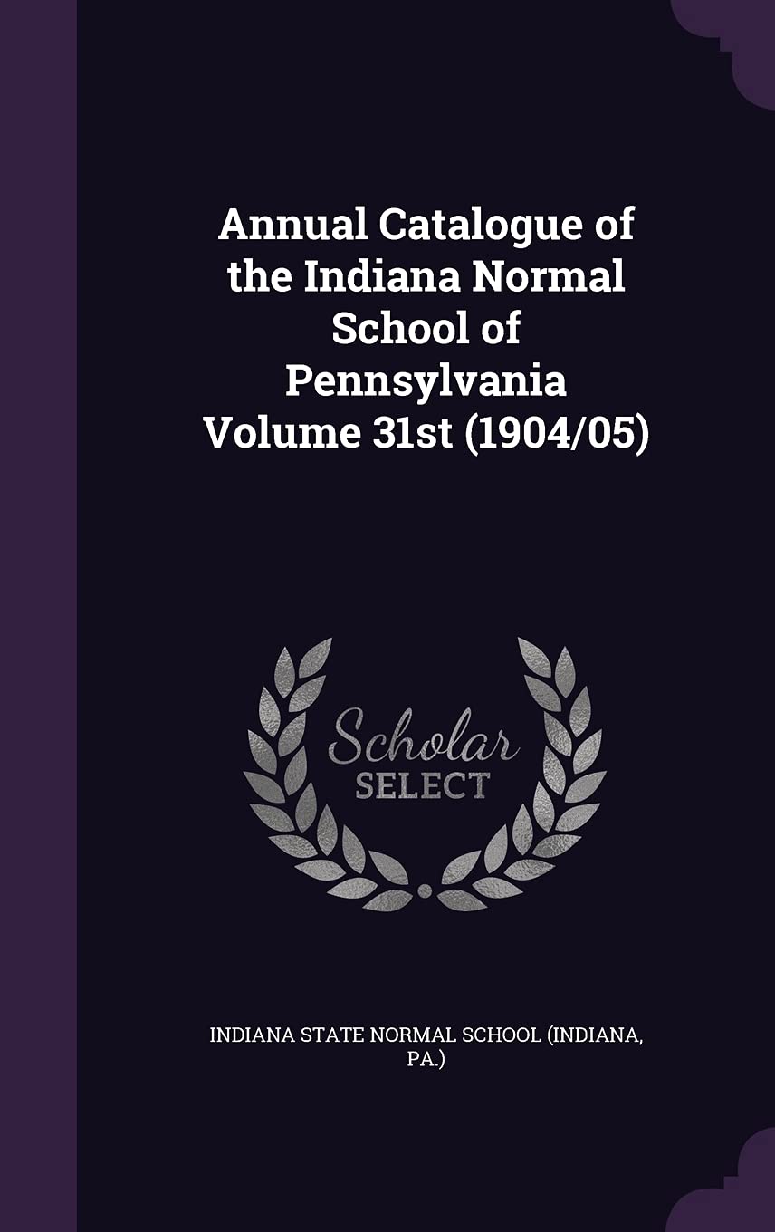 Annual Catalogue of the Indiana Normal School of Pennsylvania Volume 31st (1904/05) Politics & History