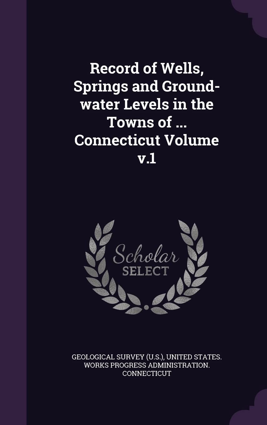 Record of Wells, Springs and Ground-water Levels in the Towns of ... Connecticut Volume v.1 Politics & History