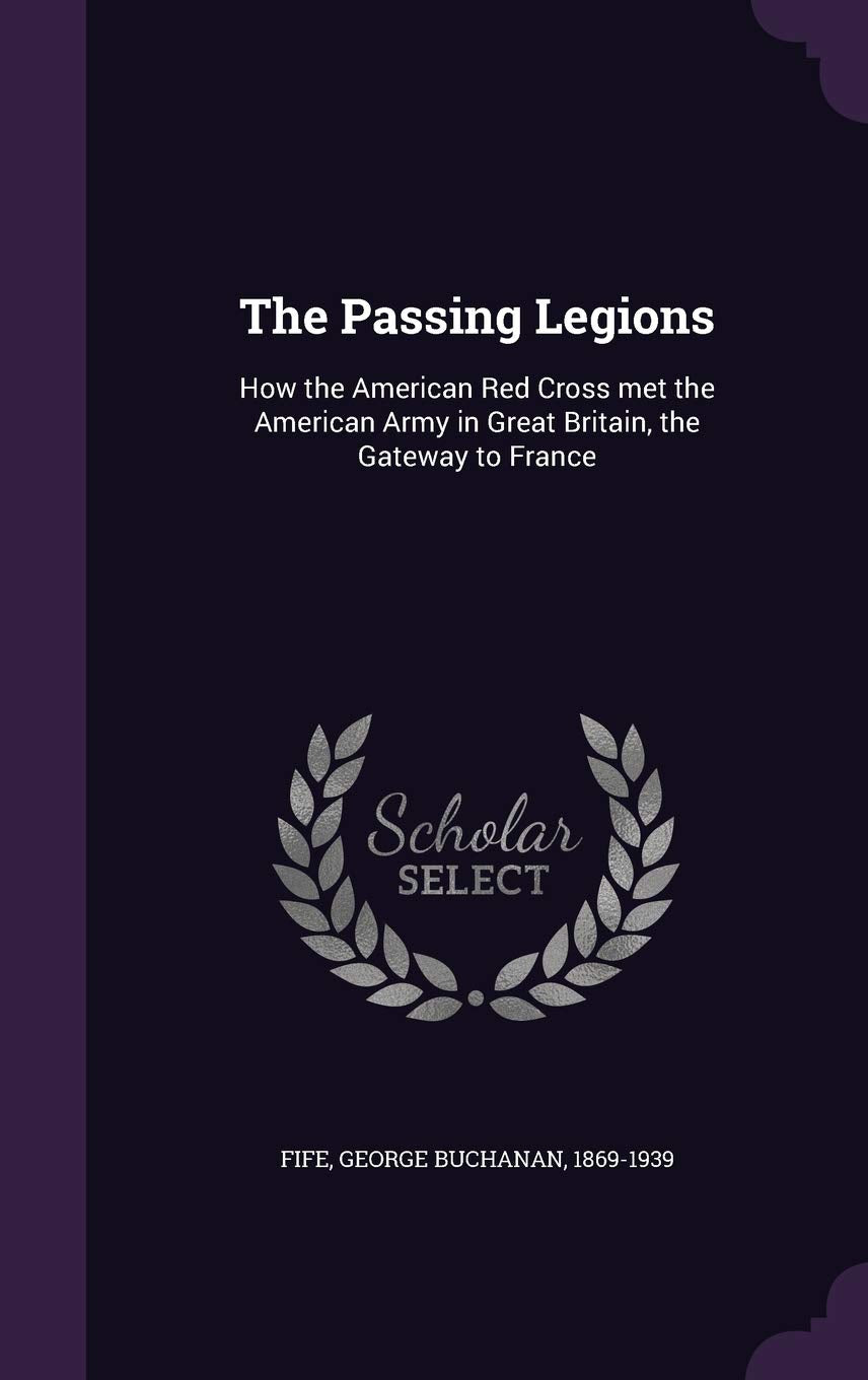 The Passing Legions: How the American Red Cross met the American Army in Great Britain, the Gateway to France Politics & History