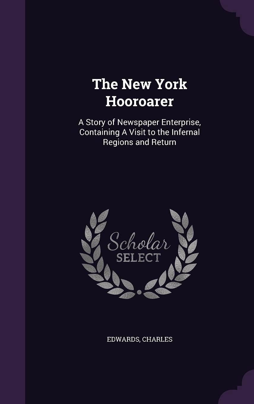 The New York Hooroarer: A Story of Newspaper Enterprise, Containing A Visit to the Infernal Regions and Return Politics & History