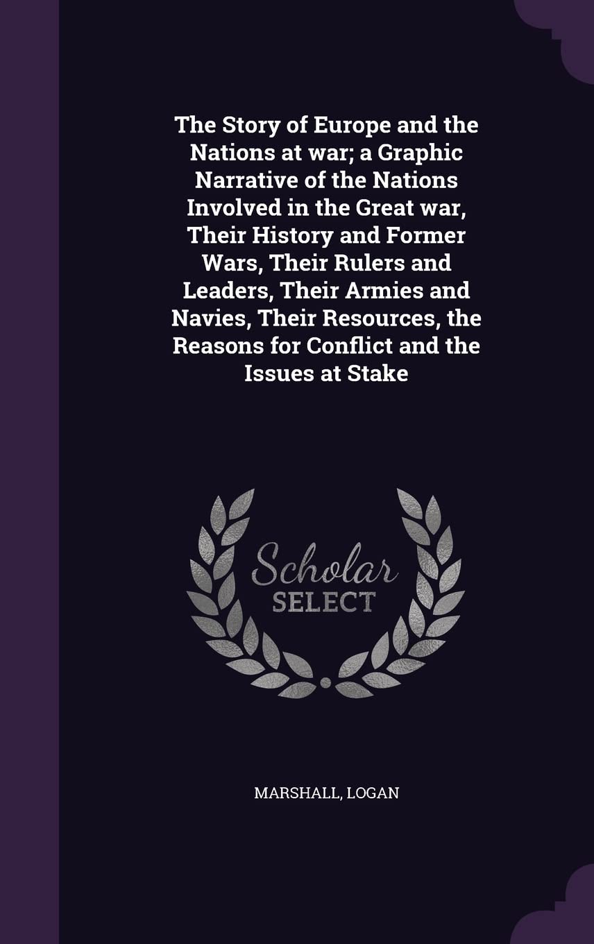 The Story of Europe and the Nations at war; a Graphic Narrative of the Nations Involved in the Great war, Their History and Former Wars, Their Rulers ... Reasons for Conflict and the Issues at Stake Politics & History