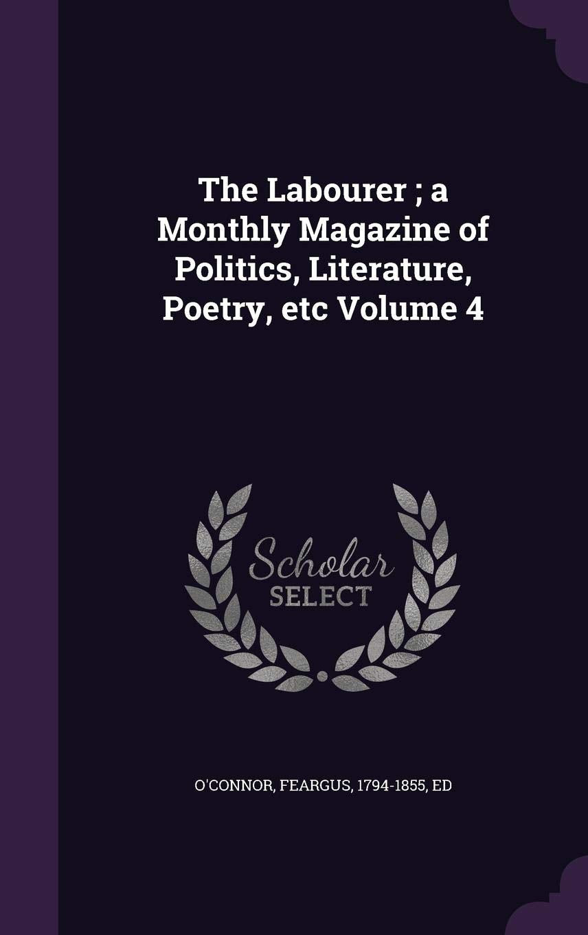The Labourer; A Monthly Magazine of Politics, Literature, Poetry, Etc Volume 4 Politics & History