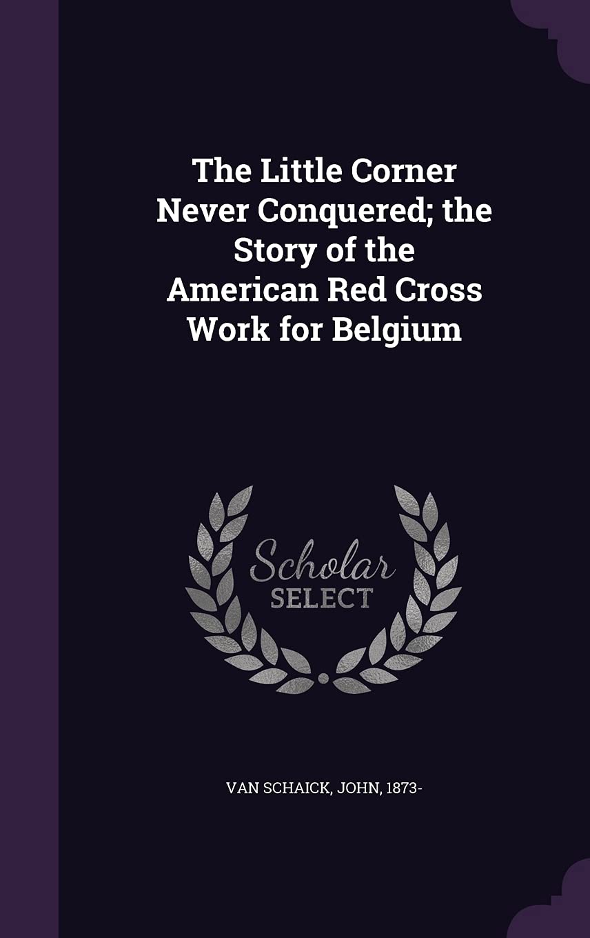 The Little Corner Never Conquered; the Story of the American Red Cross Work for Belgium Politics & History