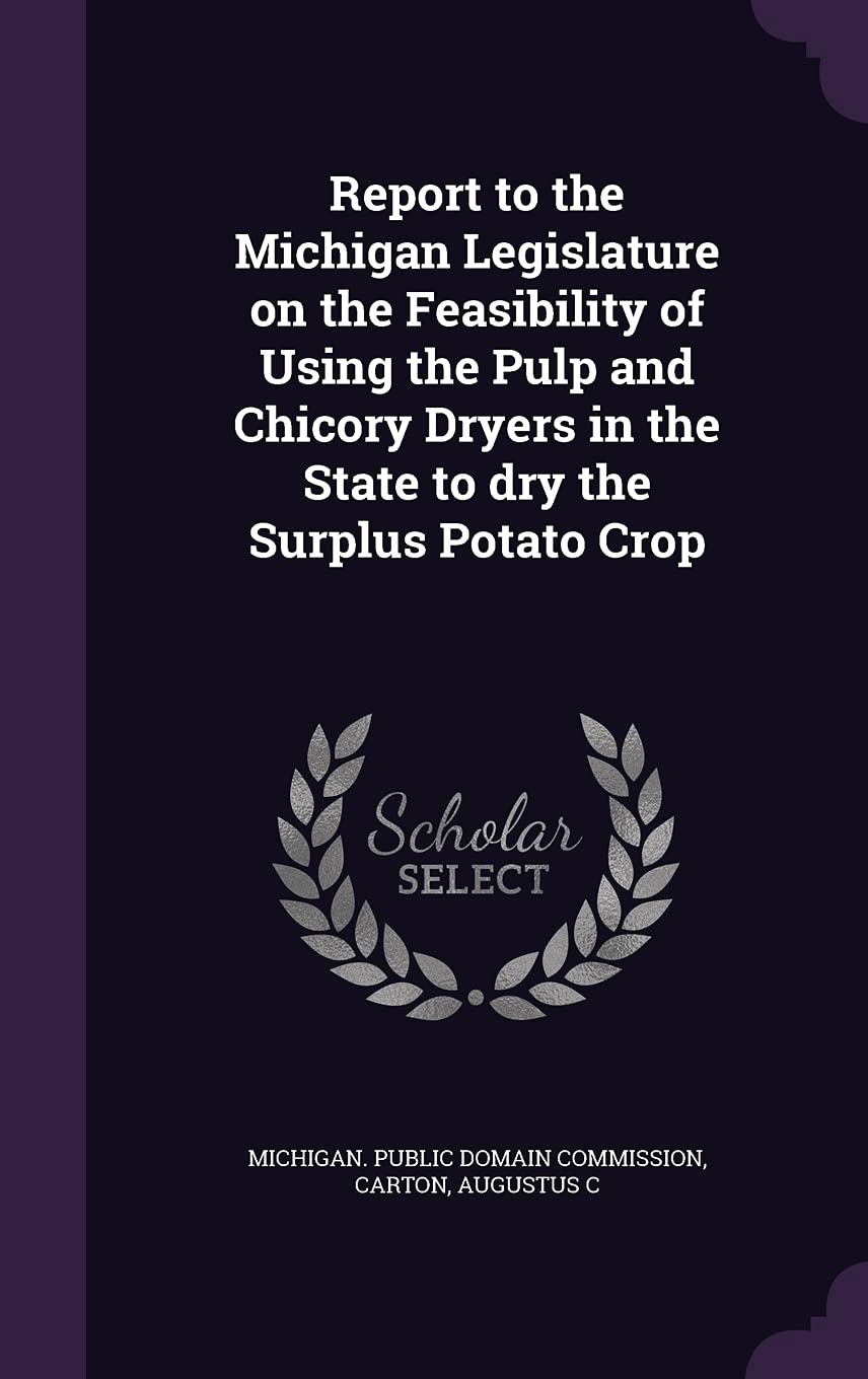 Report to the Michigan Legislature on the Feasibility of Using the Pulp and Chicory Dryers in the State to Dry the Surplus Potato Crop Politics & History