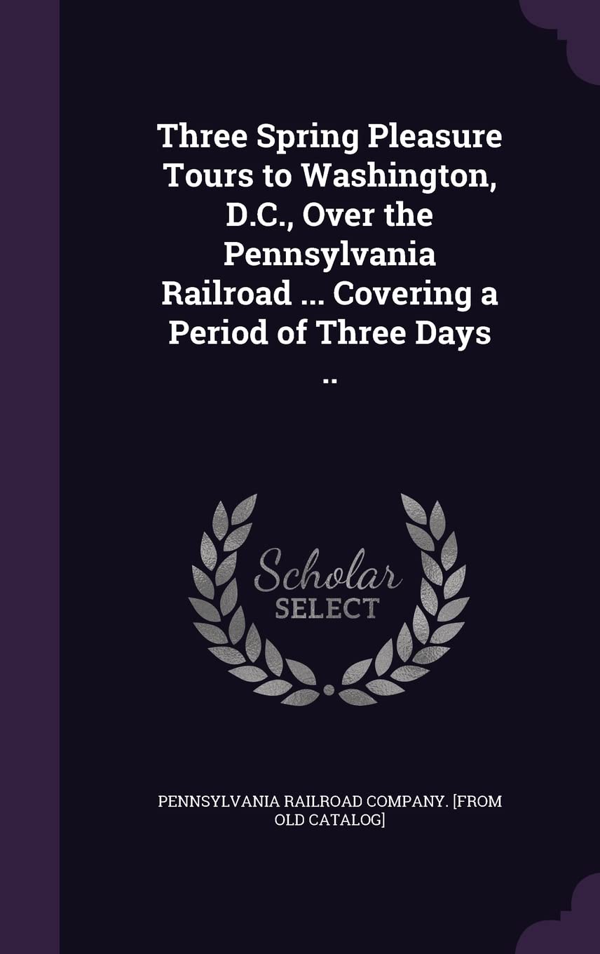 Three Spring Pleasure Tours to Washington, D.C., Over the Pennsylvania Railroad ... Covering a Period of Three Days .. Politics & History