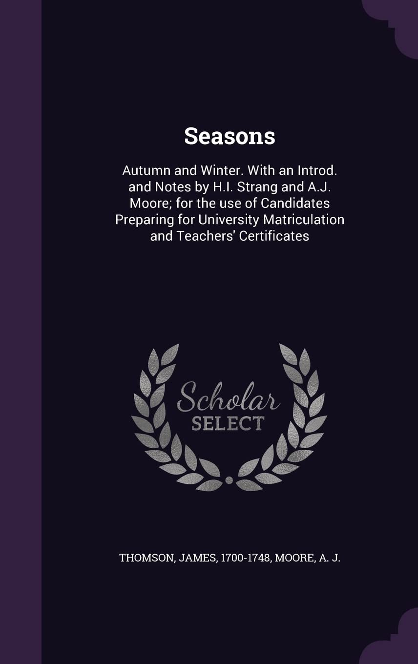 Seasons: Autumn and Winter. With an Introd. and Notes by H.I. Strang and A.J. Moore; for the use of Candidates Preparing for University Matriculation and Teachers' Certificates Politics & History
