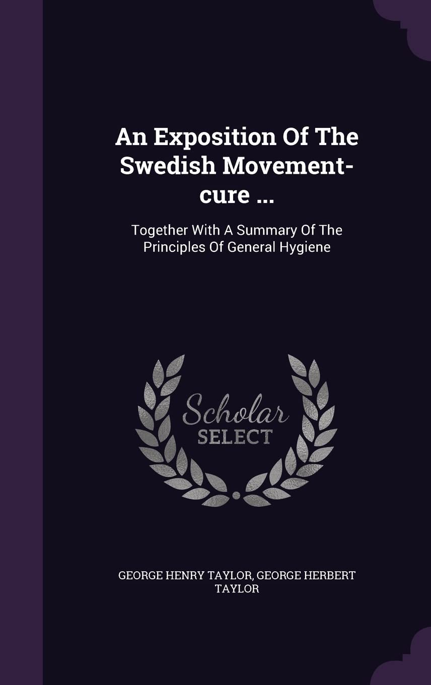 An Exposition Of The Swedish Movement-cure ...: Together With A Summary Of The Principles Of General Hygiene Politics & History