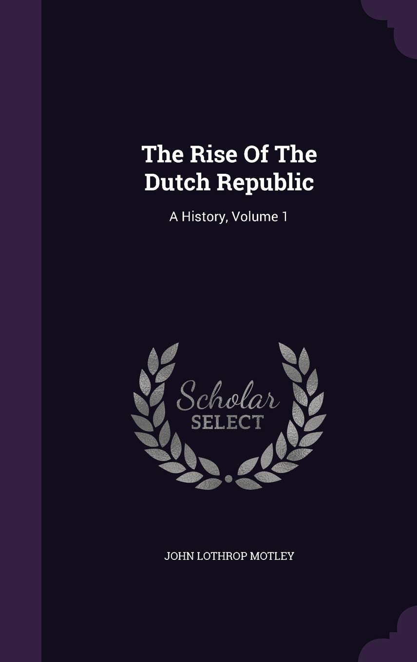The Rise Of The Dutch Republic: A History, Volume 1 Politics & History
