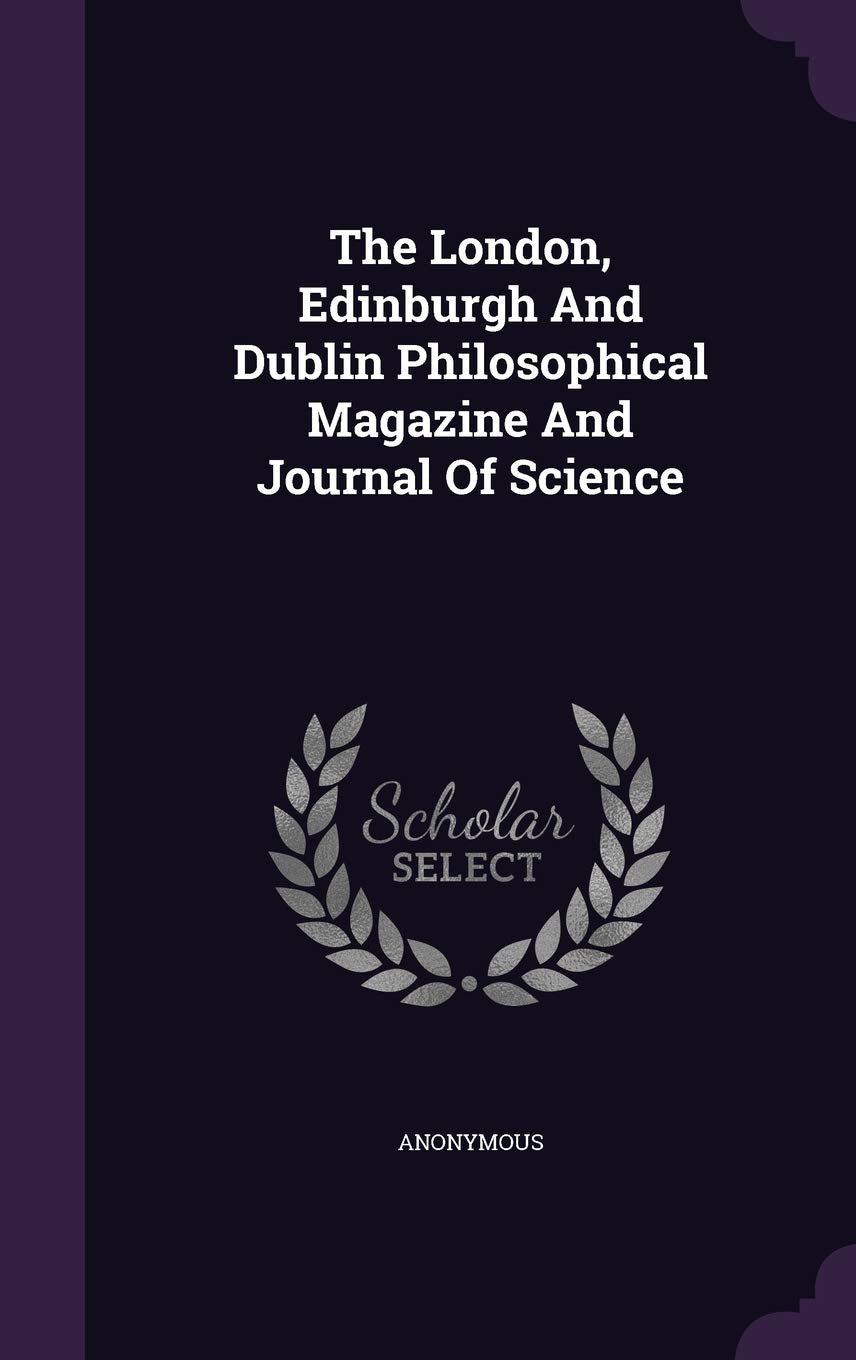 The London, Edinburgh And Dublin Philosophical Magazine And Journal Of Science Politics & History