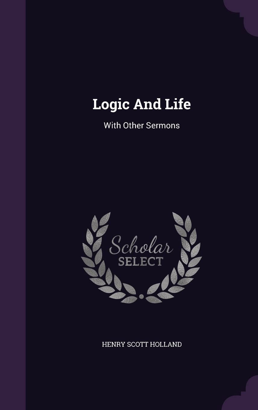 Logic And Life: With Other Sermons Politics & History