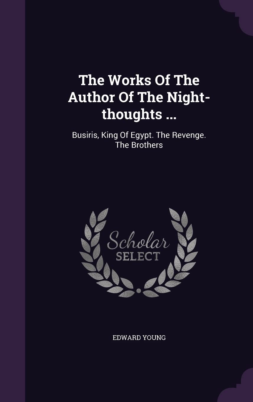 The Works Of The Author Of The Night-thoughts ...: Busiris, King Of Egypt. The Revenge. The Brothers Poetry
