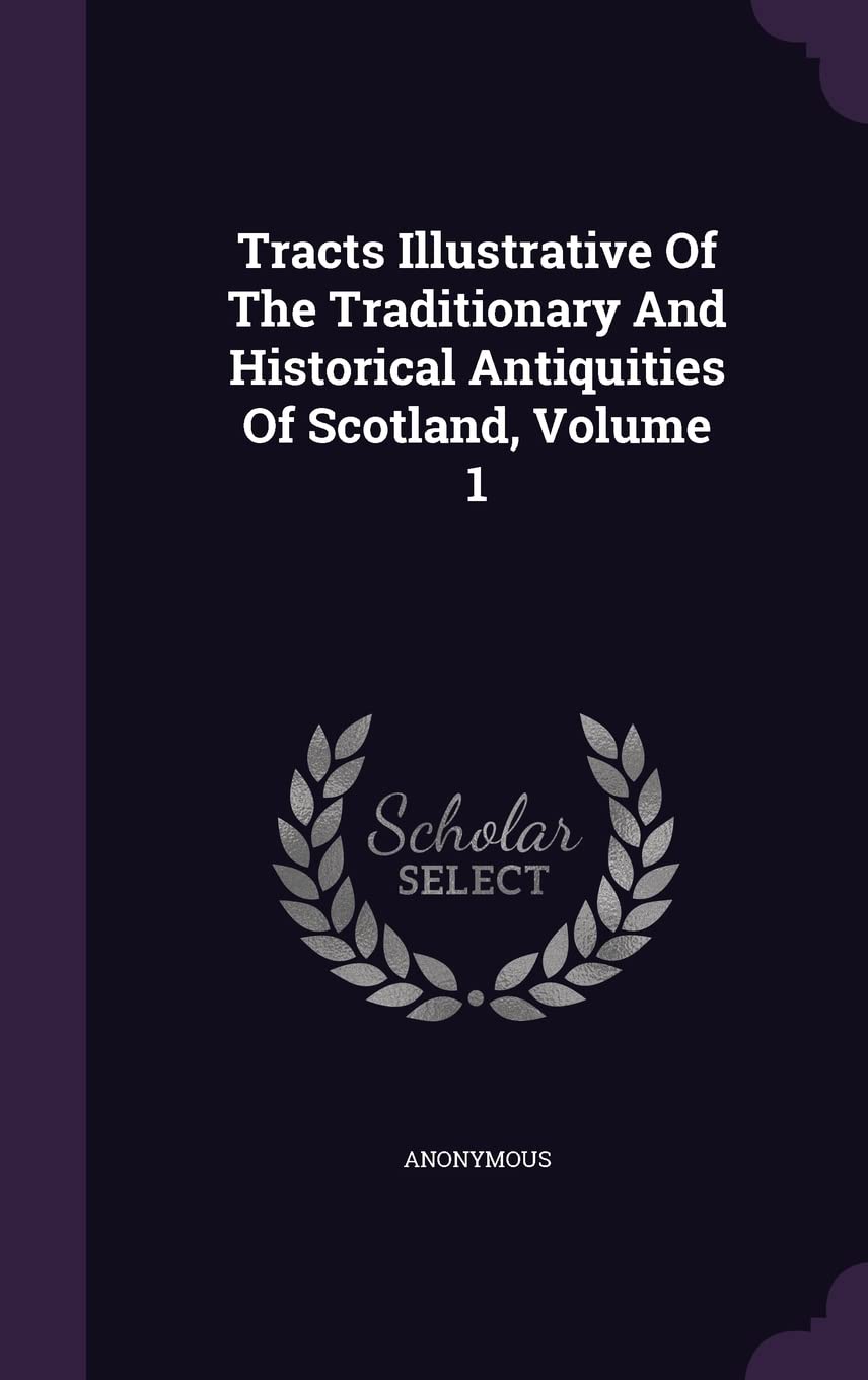 Tracts Illustrative Of The Traditionary And Historical Antiquities Of Scotland, Volume 1 Politics & History