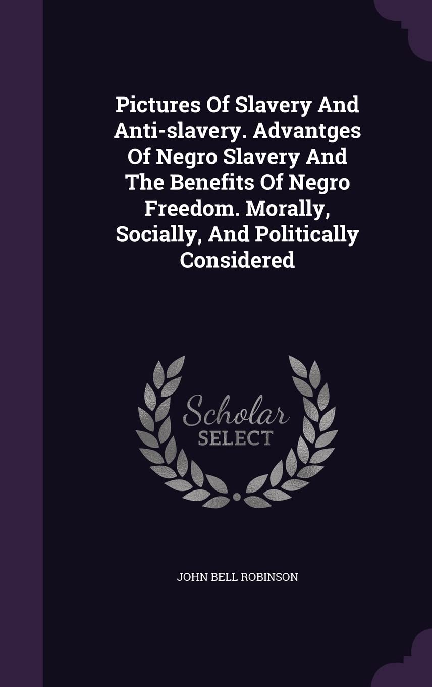 Pictures Of Slavery And Anti-slavery. Advantges Of Negro Slavery And The Benefits Of Negro Freedom. Morally, Socially, And Politically Considered Books