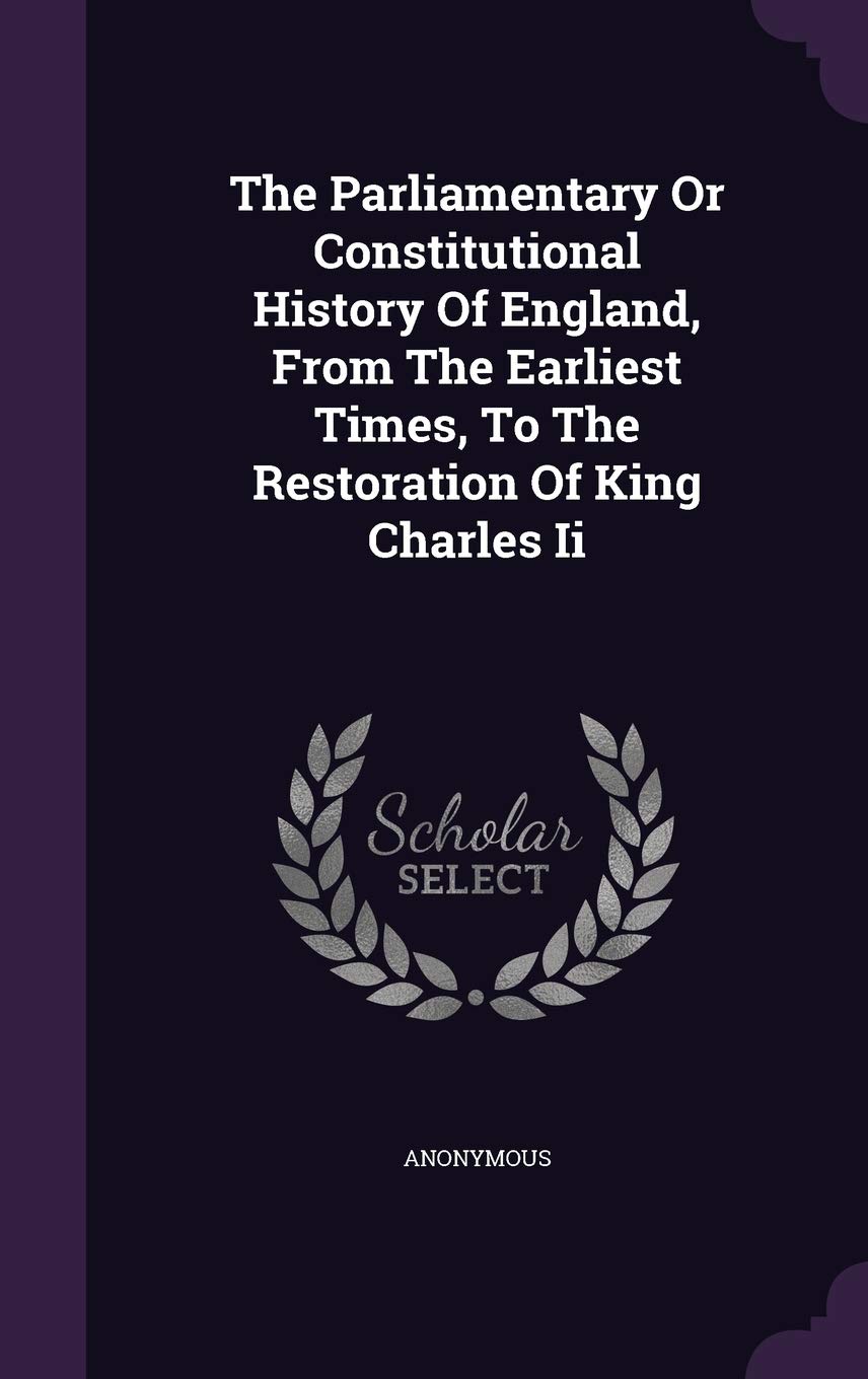 The Parliamentary Or Constitutional History Of England, From The Earliest Times, To The Restoration Of King Charles Ii Politics & History