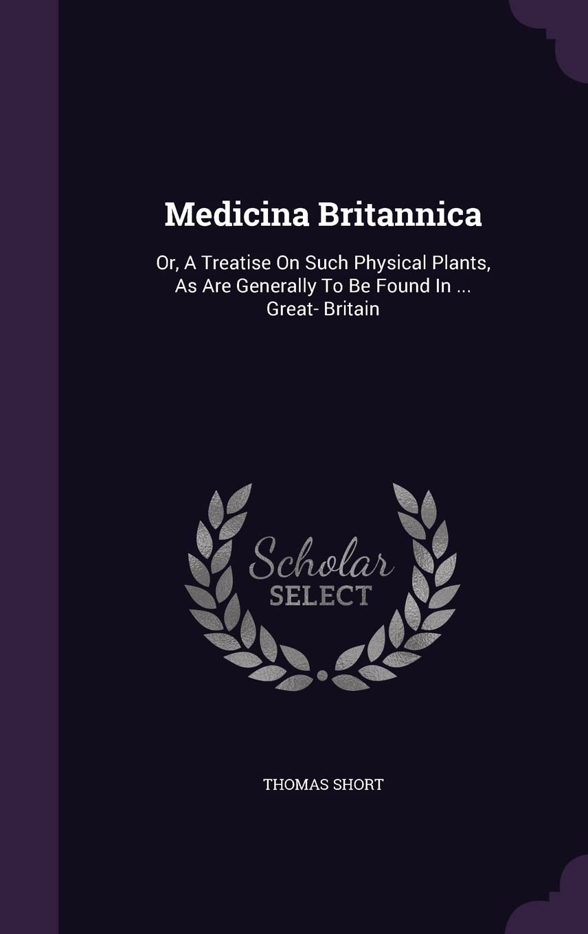 Medicina Britannica: Or, A Treatise On Such Physical Plants, As Are Generally To Be Found In ... Great- Britain Medicine