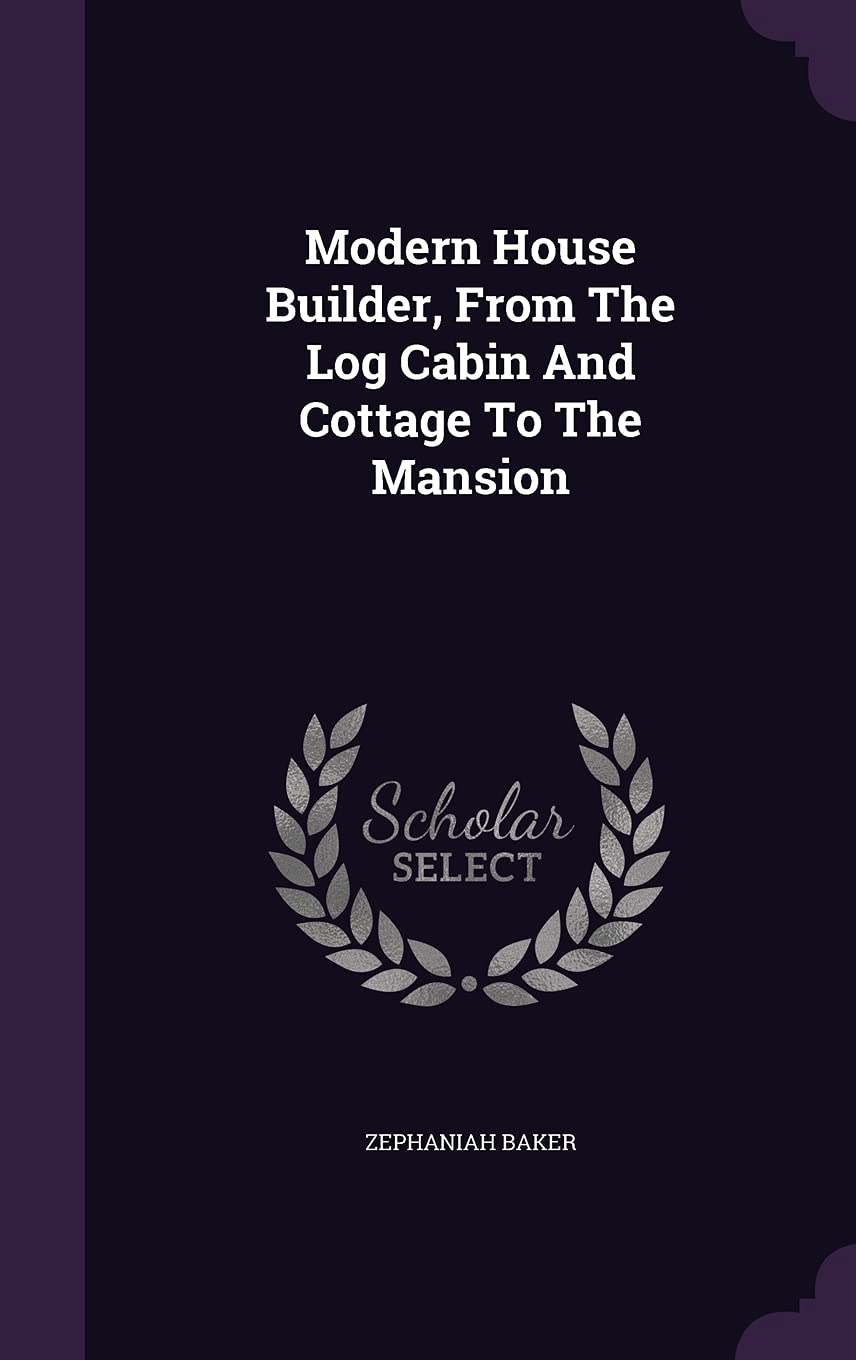 Modern House Builder, From The Log Cabin And Cottage To The Mansion Architecture