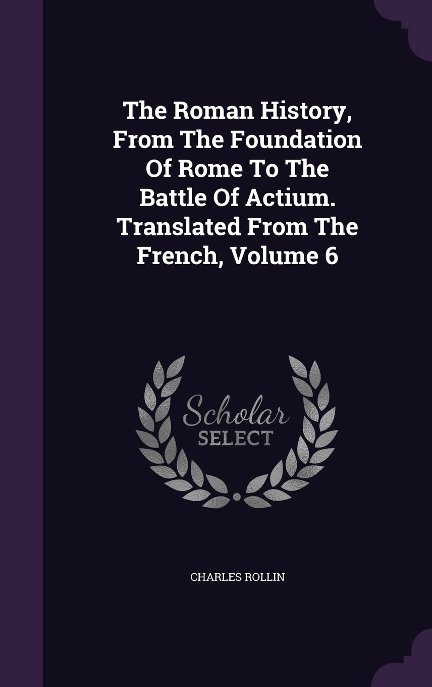 The Roman History, From The Foundation Of Rome To The Battle Of Actium. Translated From The French, Volume 6 Politics & History