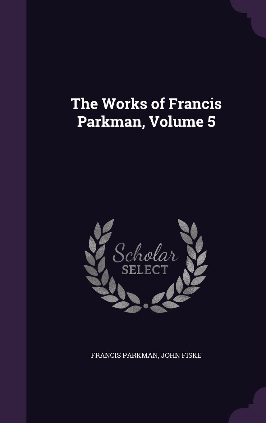 The Works of Francis Parkman, Volume 5 Politics & History