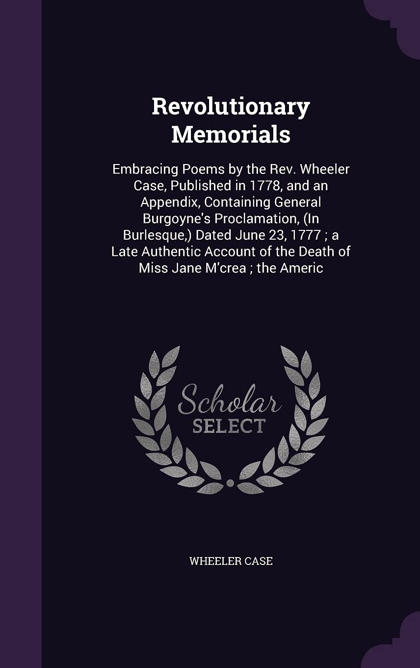 Revolutionary Memorials: Embracing Poems by the Rev. Wheeler Case, Published in 1778, and an Appendix, Containing General Burgoyne's Proclamation, (In ... of the Death of Miss Jane M'crea; the Americ Contemporary literature Books
