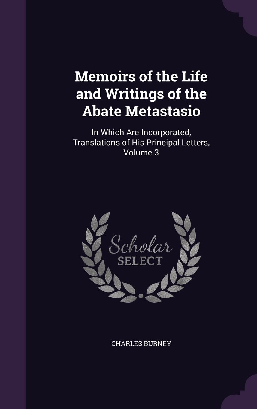 Memoirs of the Life and Writings of the Abate Metastasio: In Which Are Incorporated, Translations of His Principal Letters, Volume 3 Memories
