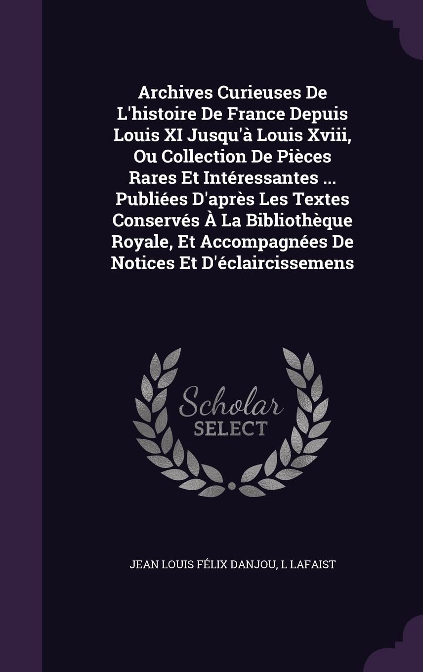 Archives Curieuses De L'histoire De France Depuis Louis XI Jusqu'à Louis Xviii, Ou Collection De Pièces Rares Et Intéressantes ... Publiées D'après Le Politics & History