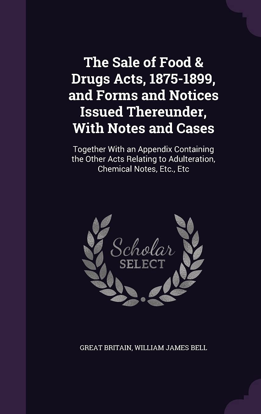 The Sale of Food & Drugs Acts, 1875-1899, and Forms and Notices Issued Thereunder, With Notes and Cases: Together With an Appendix Containing the ... to Adulteration, Chemical Notes, Etc., Etc Medicine