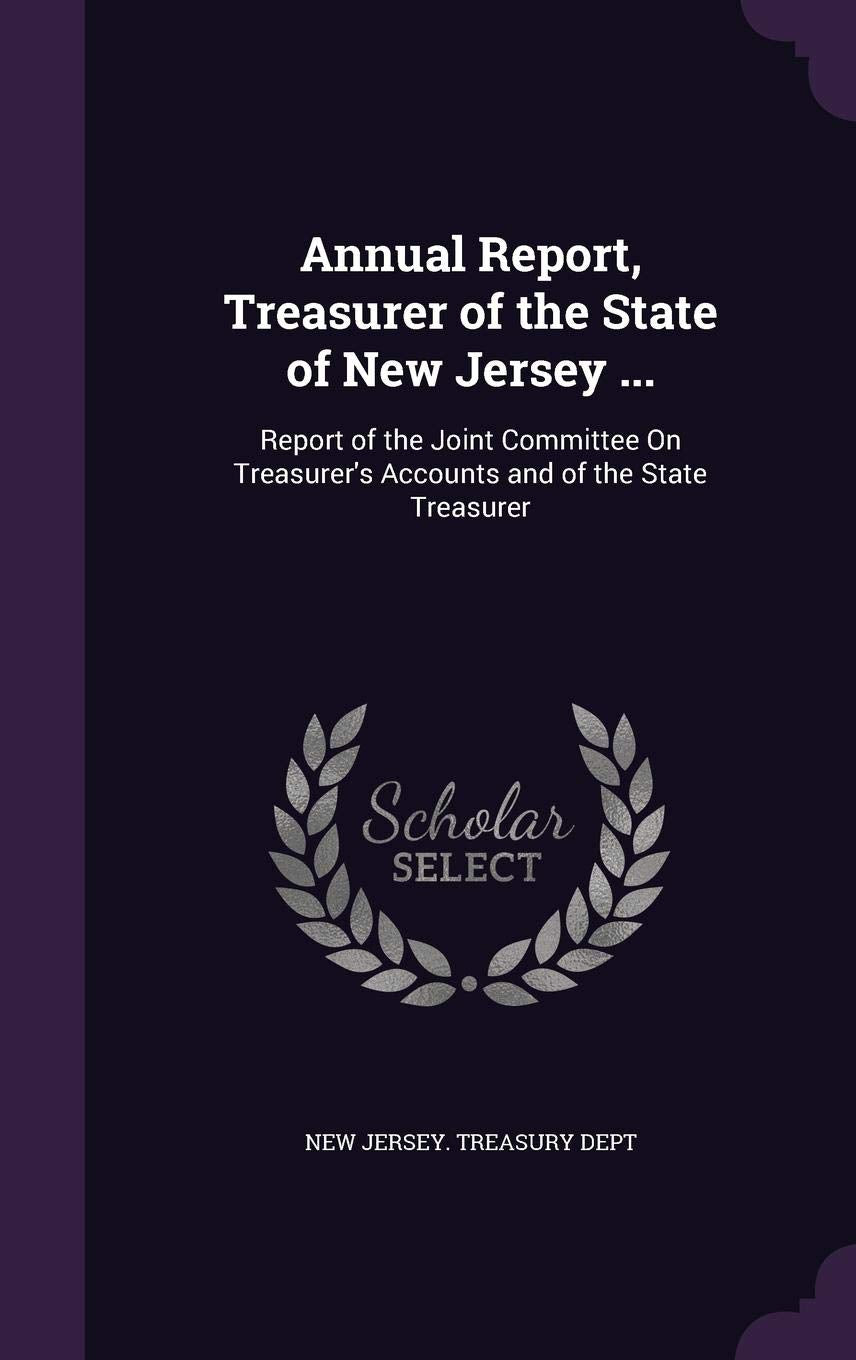 Annual Report, Treasurer of the State of New Jersey ...: Report of the Joint Committee on Treasurer's Accounts and of the State Treasurer Business, Finance & Career