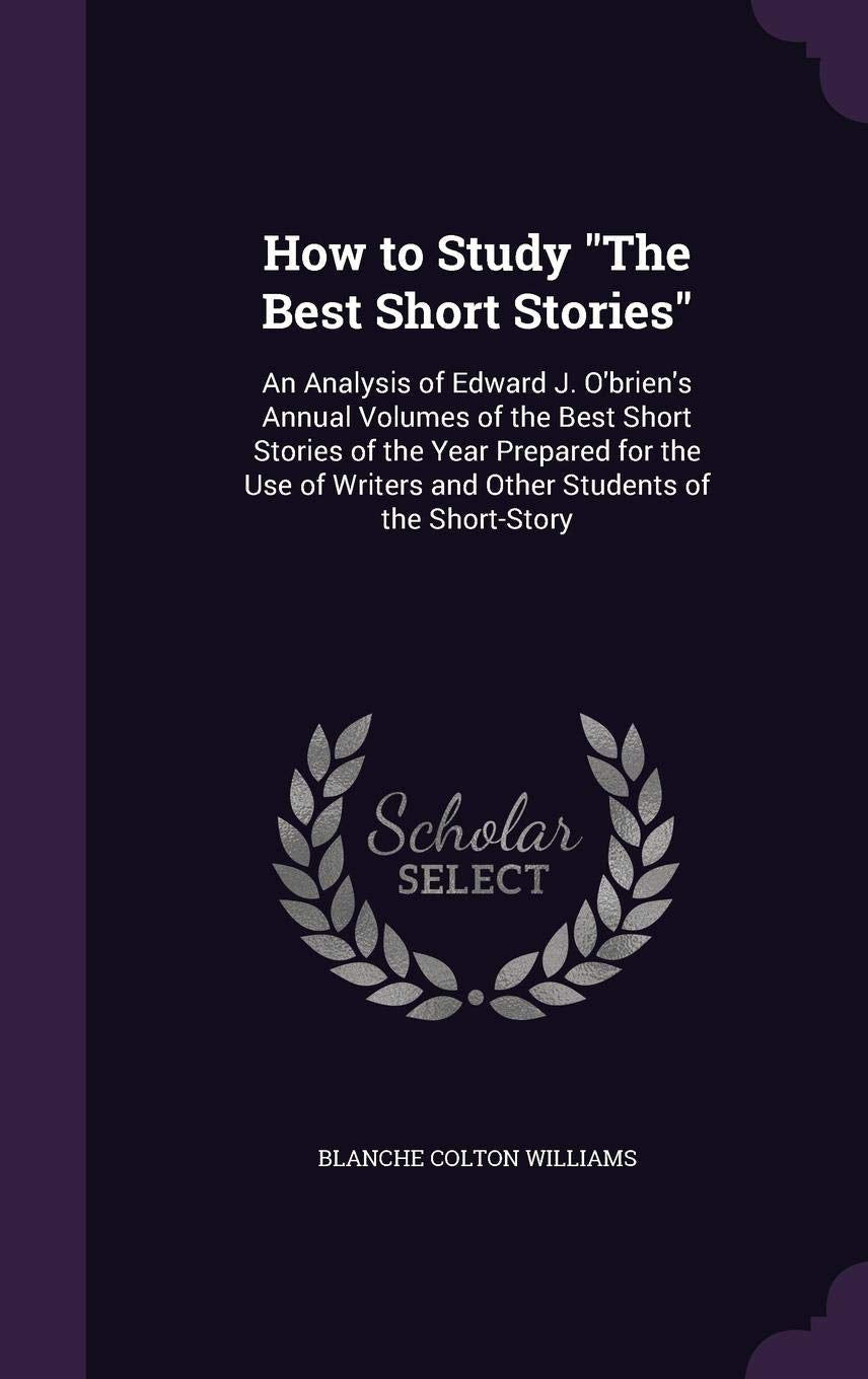 How to Study the Best Short Stories: An Analysis of Edward J. O'Brien's Annual Volumes of the Best Short Stories of the Year Prepared for the Use of Writers and Other Students of the Short-Story Media & Communication