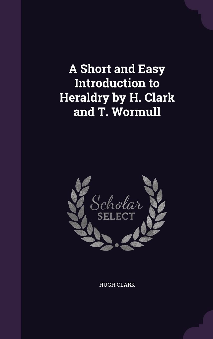 A Short and Easy Introduction to Heraldry by H. Clark and T. Wormull Politics & History