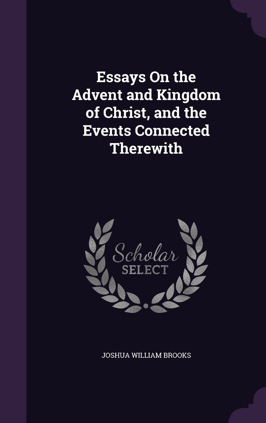 Essays On the Advent and Kingdom of Christ, and the Events Connected Therewith Religion & Esotericism